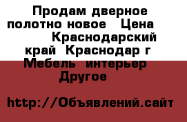 Продам дверное полотно новое › Цена ­ 1 100 - Краснодарский край, Краснодар г. Мебель, интерьер » Другое   